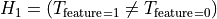 H_1 = \left( T_{\text{feature}=1} \neq T_{\text{feature}=0} \right)