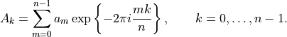 A_k =  \sum_{m=0}^{n-1} a_m \exp \left \{ -2 \pi i \frac{m k}{n} \right \}, \qquad k = 0,
\ldots , n-1.