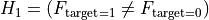 H_1 = \left( F_{\text{target}=1} \neq F_{\text{target}=0} \right)